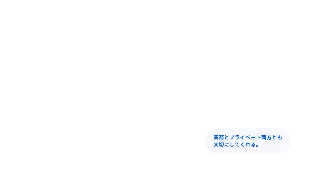 業務とプライベート両方も大切にしてもらえる。